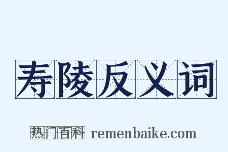 寿陵反义词是什么意思的图片